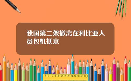 我国第二架撤离在利比亚人员包机抵京