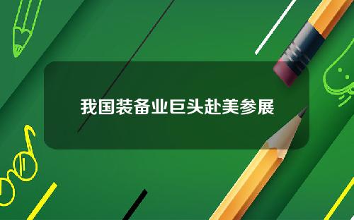 我国装备业巨头赴美参展