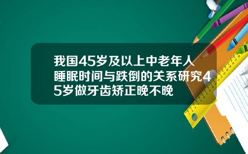 我国45岁及以上中老年人睡眠时间与跌倒的关系研究45岁做牙齿矫正晚不晚