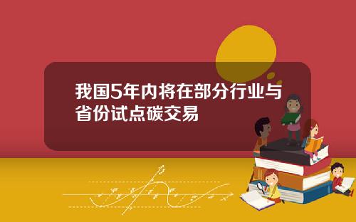 我国5年内将在部分行业与省份试点碳交易