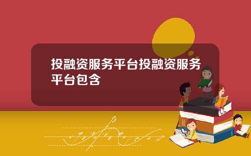 投融资服务平台投融资服务平台包含