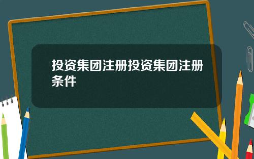 投资集团注册投资集团注册条件