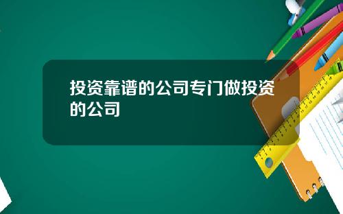 投资靠谱的公司专门做投资的公司