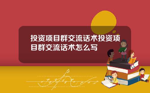 投资项目群交流话术投资项目群交流话术怎么写