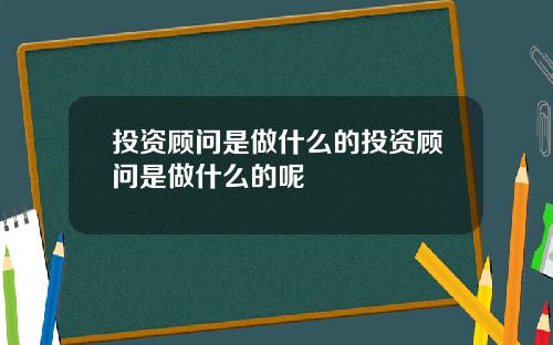投资顾问是做什么的投资顾问是做什么的呢