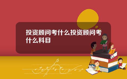 投资顾问考什么投资顾问考什么科目