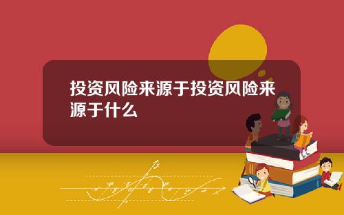 投资风险来源于投资风险来源于什么