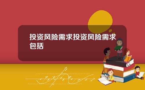 投资风险需求投资风险需求包括