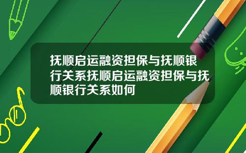抚顺启运融资担保与抚顺银行关系抚顺启运融资担保与抚顺银行关系如何