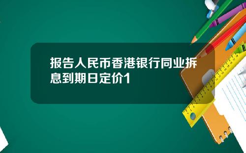 报告人民币香港银行同业拆息到期日定价1