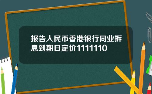 报告人民币香港银行同业拆息到期日定价1111110