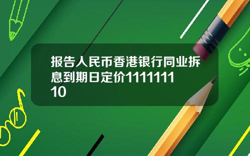 报告人民币香港银行同业拆息到期日定价111111110