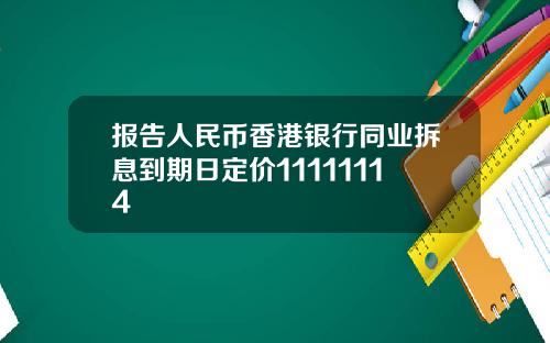 报告人民币香港银行同业拆息到期日定价11111114
