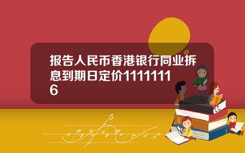报告人民币香港银行同业拆息到期日定价11111116