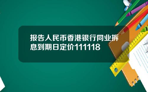 报告人民币香港银行同业拆息到期日定价111118
