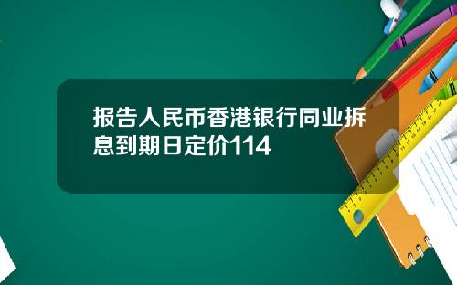 报告人民币香港银行同业拆息到期日定价114