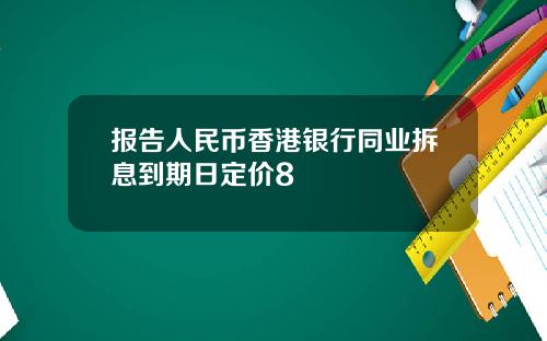 报告人民币香港银行同业拆息到期日定价8
