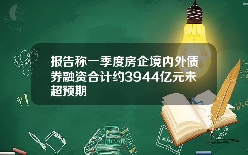 报告称一季度房企境内外债券融资合计约3944亿元未超预期
