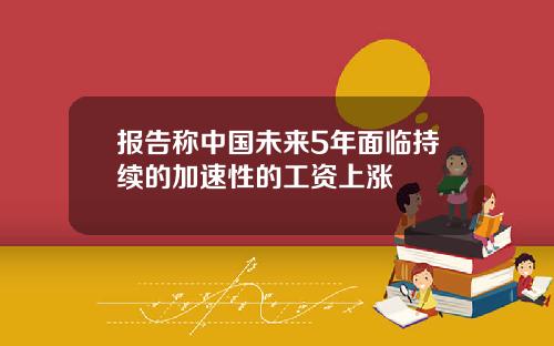 报告称中国未来5年面临持续的加速性的工资上涨