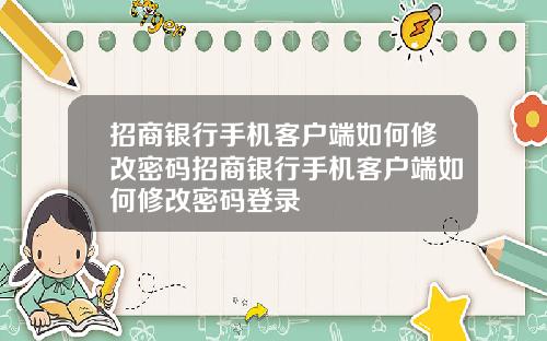 招商银行手机客户端如何修改密码招商银行手机客户端如何修改密码登录
