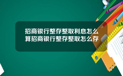 招商银行整存整取利息怎么算招商银行整存整取怎么存