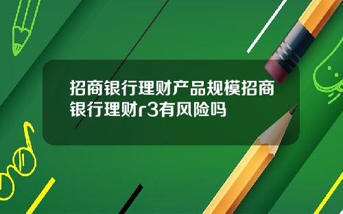 招商银行理财产品规模招商银行理财r3有风险吗