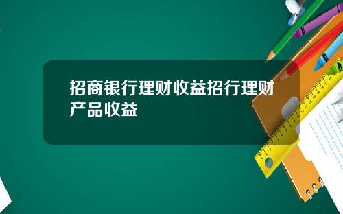 招商银行理财收益招行理财产品收益