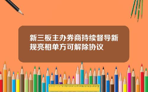 新三板主办券商持续督导新规亮相单方可解除协议