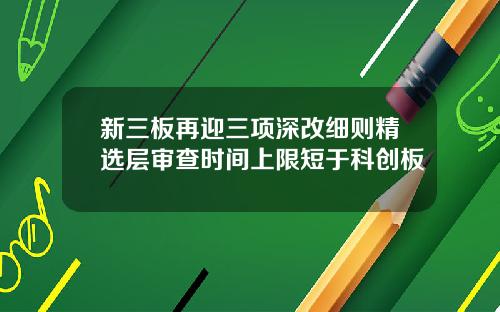 新三板再迎三项深改细则精选层审查时间上限短于科创板