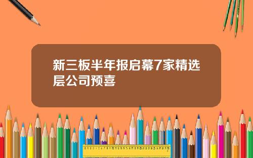 新三板半年报启幕7家精选层公司预喜