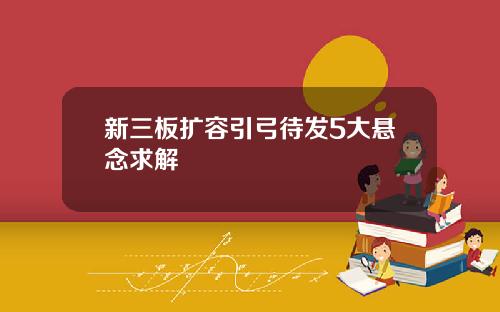 新三板扩容引弓待发5大悬念求解