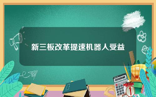 新三板改革提速机器人受益