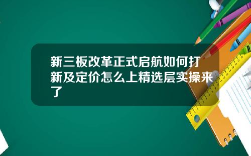 新三板改革正式启航如何打新及定价怎么上精选层实操来了