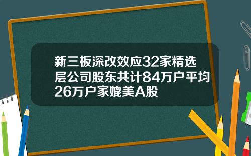 新三板深改效应32家精选层公司股东共计84万户平均26万户家媲美A股
