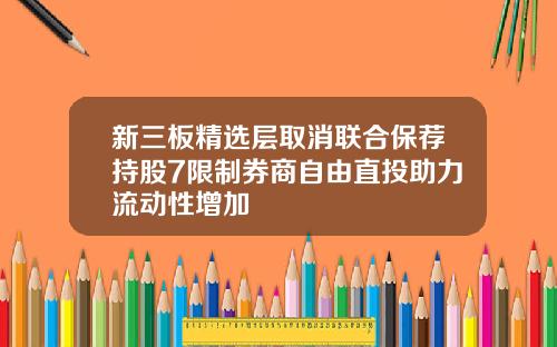 新三板精选层取消联合保荐持股7限制券商自由直投助力流动性增加