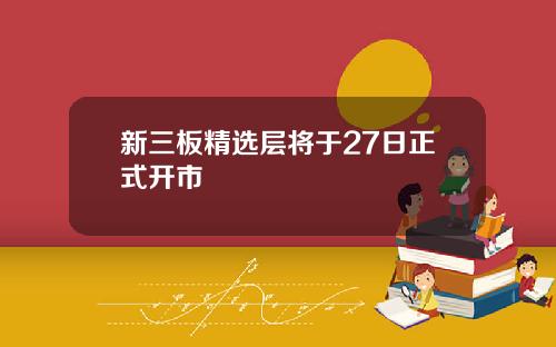 新三板精选层将于27日正式开市