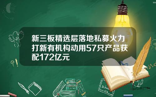 新三板精选层落地私募火力打新有机构动用57只产品获配172亿元