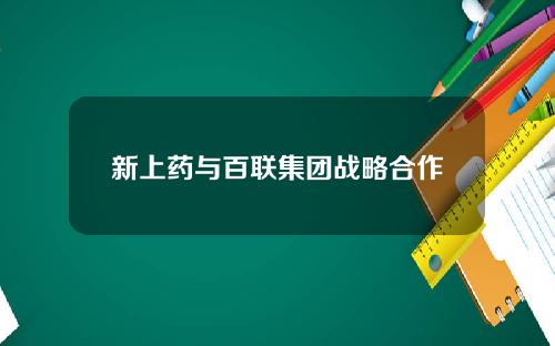 新上药与百联集团战略合作