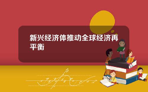 新兴经济体推动全球经济再平衡