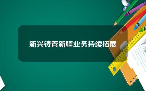 新兴铸管新疆业务持续拓展
