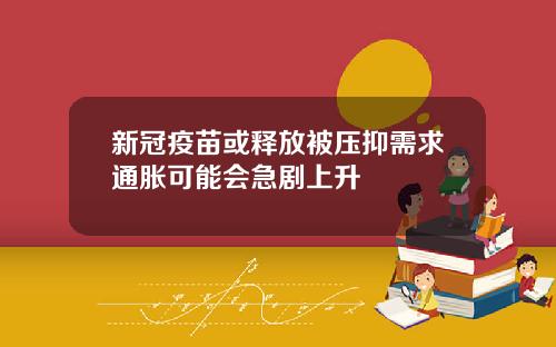 新冠疫苗或释放被压抑需求通胀可能会急剧上升
