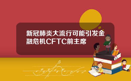 新冠肺炎大流行可能引发金融危机CFTC前主席