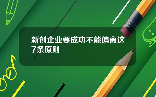 新创企业要成功不能偏离这7条原则