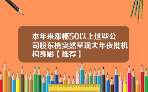 本年来涨幅50以上这些公司股东榜突然呈现大年夜批机构身影【推荐】