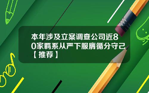 本年涉及立案调查公司近80家羁系从严下服膺循分守己【推荐】