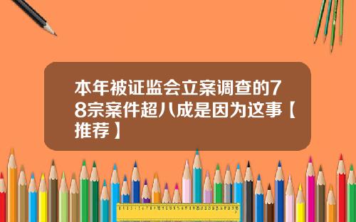 本年被证监会立案调查的78宗案件超八成是因为这事【推荐】