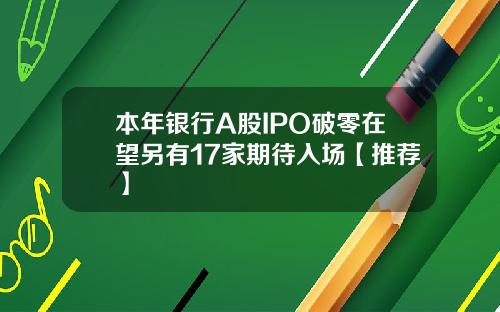 本年银行A股IPO破零在望另有17家期待入场【推荐】