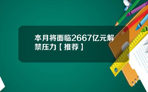本月将面临2667亿元解禁压力【推荐】