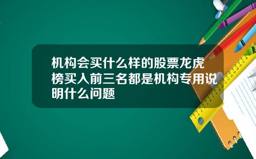 机构会买什么样的股票龙虎榜买入前三名都是机构专用说明什么问题