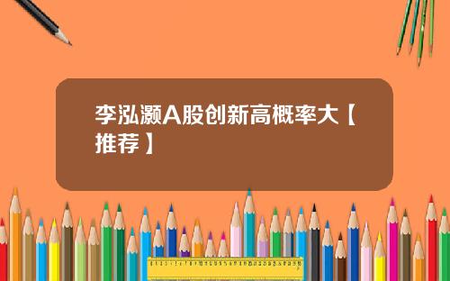李泓灏A股创新高概率大【推荐】